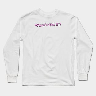 WHAT'S THE T? Long Sleeve T-Shirt